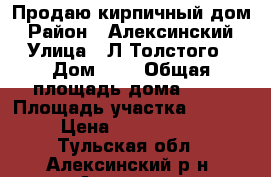 Продаю кирпичный дом › Район ­ Алексинский › Улица ­ Л.Толстого › Дом ­ 1 › Общая площадь дома ­ 60 › Площадь участка ­ 7 000 › Цена ­ 2 500 000 - Тульская обл., Алексинский р-н, Алексин г. Недвижимость » Дома, коттеджи, дачи продажа   